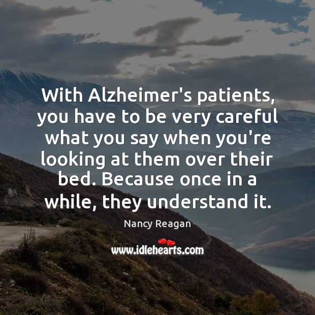 With Alzheimer’s patients, you have to be very careful what you say Nancy Reagan Picture Quote
