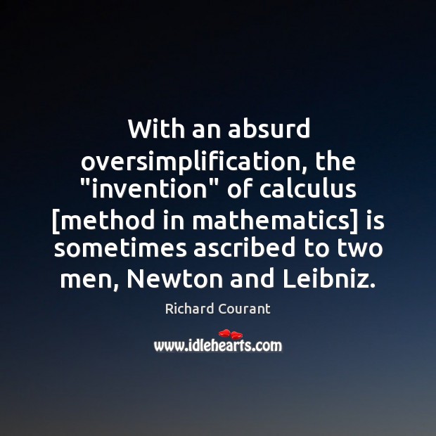 With an absurd oversimplification, the “invention” of calculus [method in mathematics] is Richard Courant Picture Quote