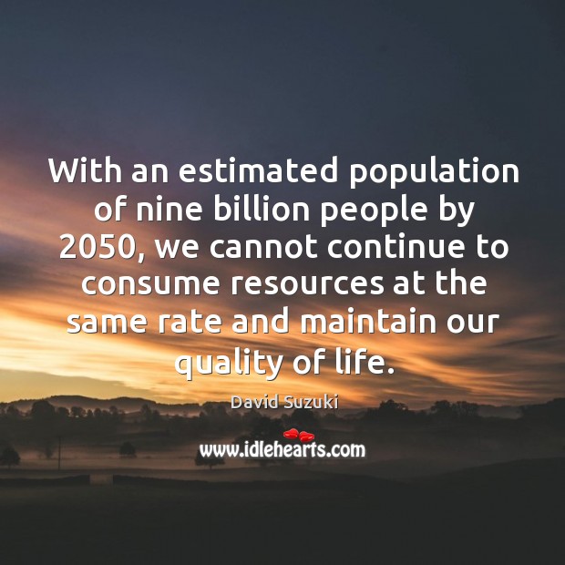 With an estimated population of nine billion people by 2050, we cannot continue David Suzuki Picture Quote