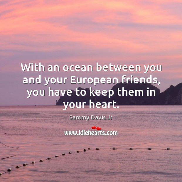 With an ocean between you and your european friends, you have to keep them in your heart. Heart Quotes Image
