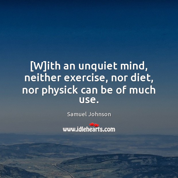 [W]ith an unquiet mind, neither exercise, nor diet, nor physick can be of much use. Samuel Johnson Picture Quote