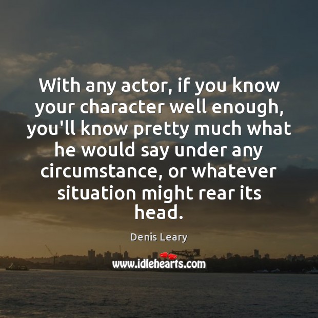 With any actor, if you know your character well enough, you’ll know Denis Leary Picture Quote