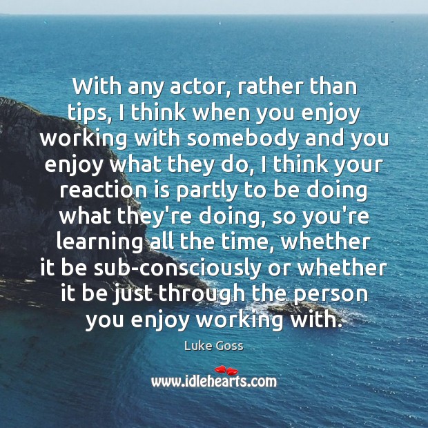 With any actor, rather than tips, I think when you enjoy working Luke Goss Picture Quote