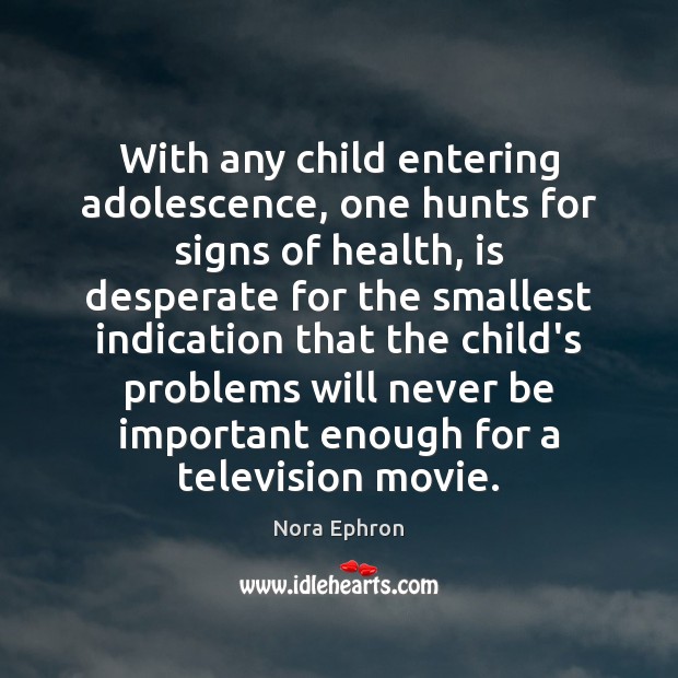 With any child entering adolescence, one hunts for signs of health, is Nora Ephron Picture Quote