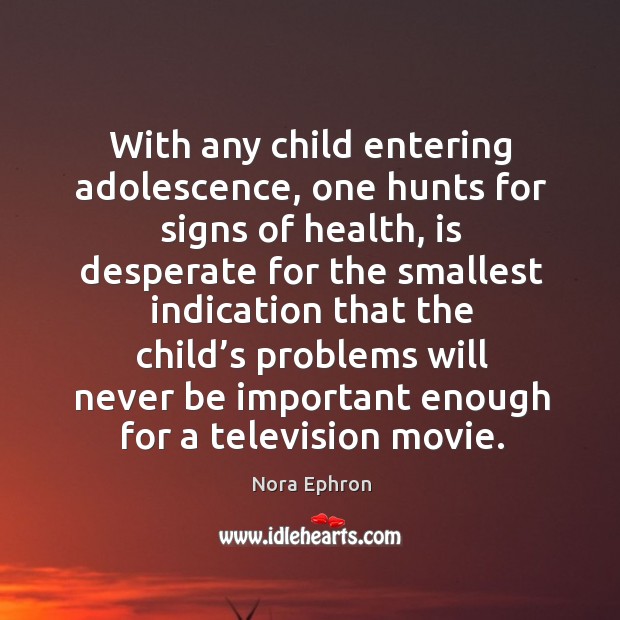 With any child entering adolescence, one hunts for signs of health Nora Ephron Picture Quote