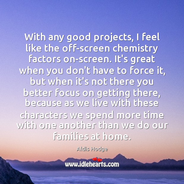With any good projects, I feel like the off-screen chemistry factors on-screen. Aldis Hodge Picture Quote