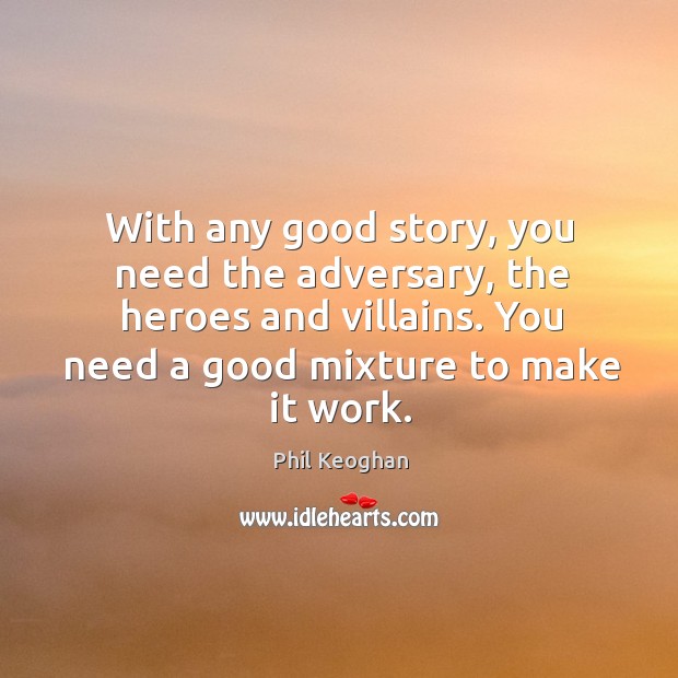 With any good story, you need the adversary, the heroes and villains. Phil Keoghan Picture Quote