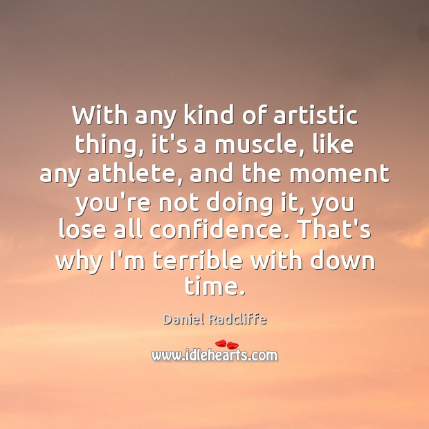 With any kind of artistic thing, it’s a muscle, like any athlete, Confidence Quotes Image