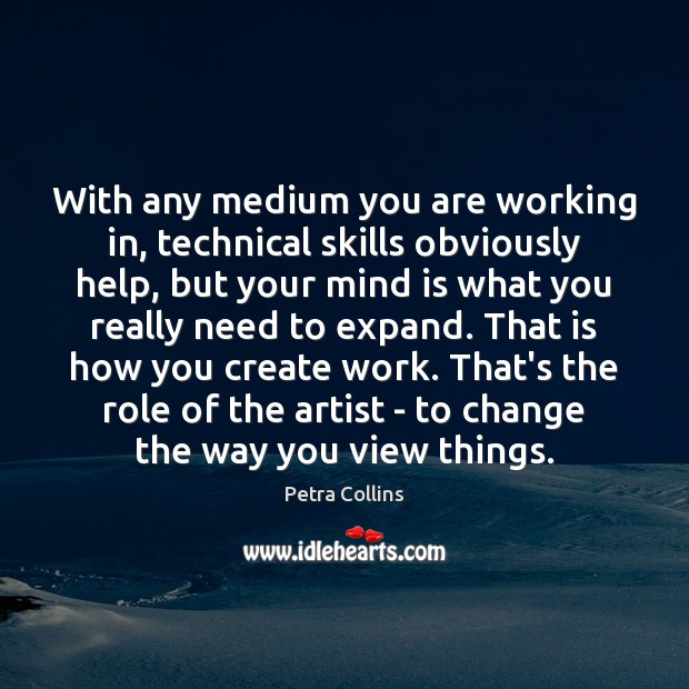 With any medium you are working in, technical skills obviously help, but Petra Collins Picture Quote