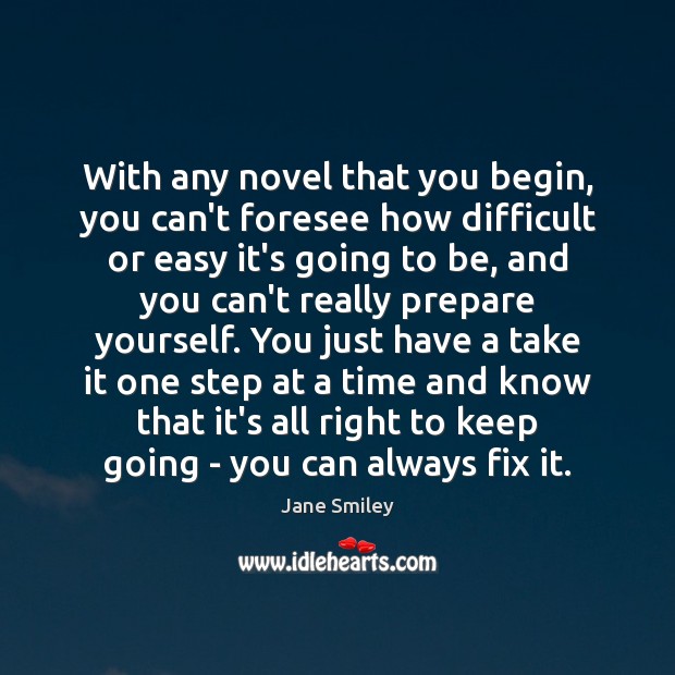 With any novel that you begin, you can’t foresee how difficult or Jane Smiley Picture Quote