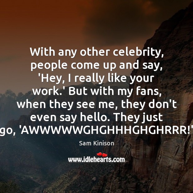 With any other celebrity, people come up and say, ‘Hey, I really Sam Kinison Picture Quote