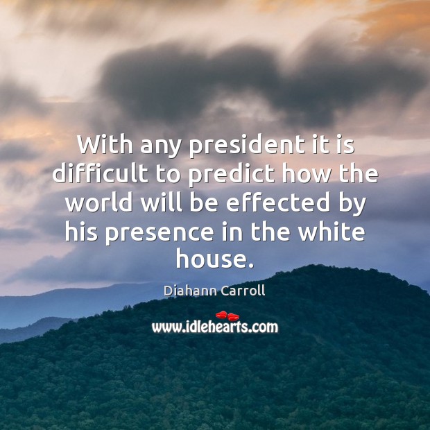 With any president it is difficult to predict how the world will Diahann Carroll Picture Quote