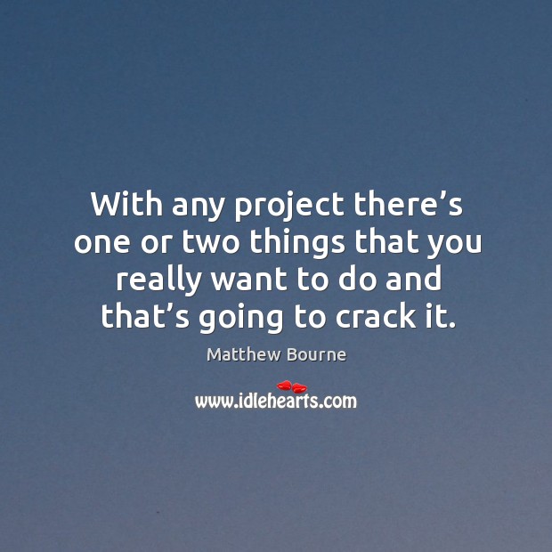 With any project there’s one or two things that you really want to do and that’s going to crack it. Image
