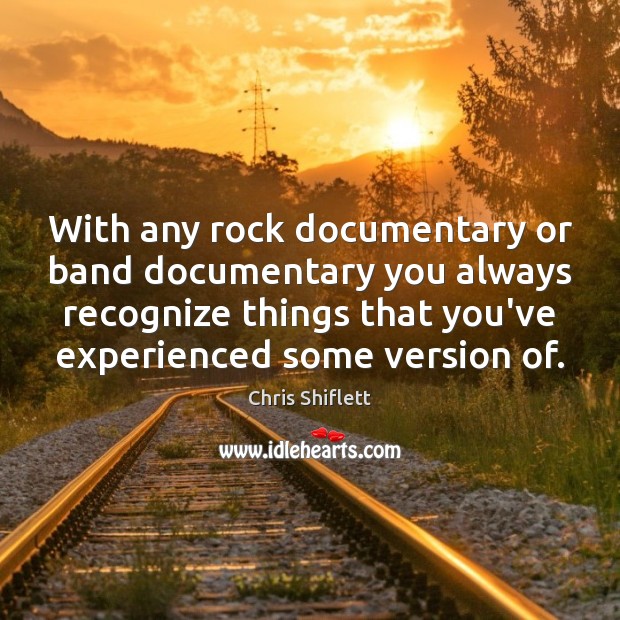 With any rock documentary or band documentary you always recognize things that Chris Shiflett Picture Quote
