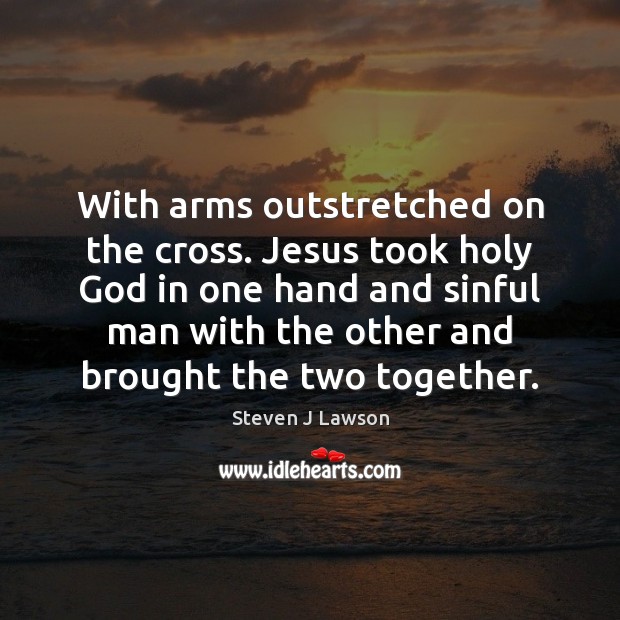 With arms outstretched on the cross. Jesus took holy God in one Steven J Lawson Picture Quote