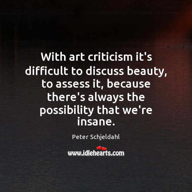 With art criticism it’s difficult to discuss beauty, to assess it, because Peter Schjeldahl Picture Quote
