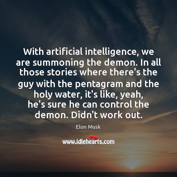 With artificial intelligence, we are summoning the demon. In all those stories Elon Musk Picture Quote