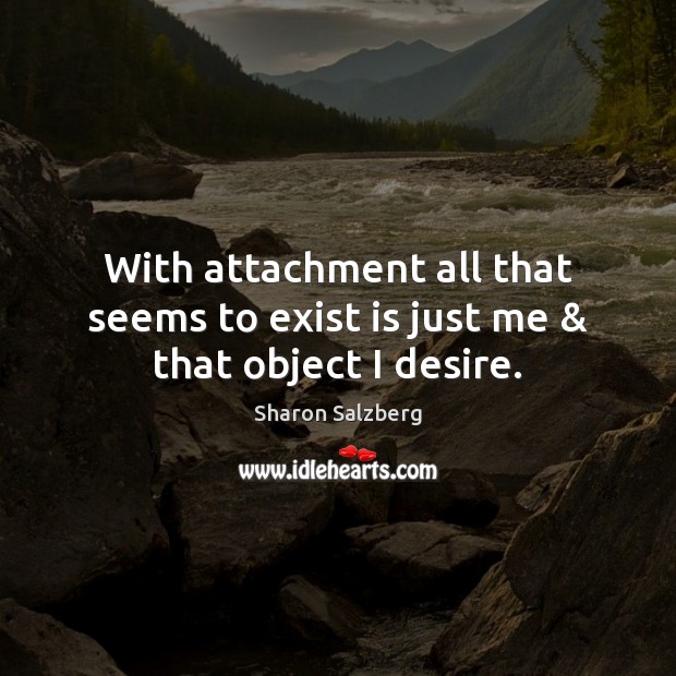 With attachment all that seems to exist is just me & that object I desire. Image