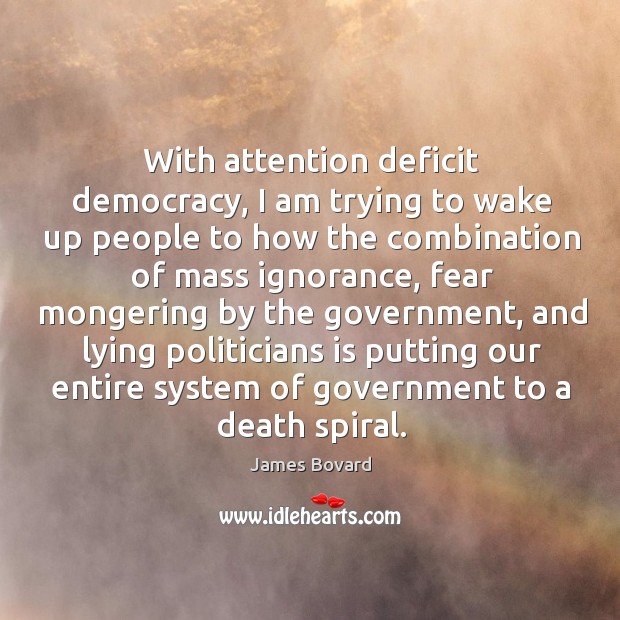 With attention deficit democracy, I am trying to wake up people to how the combination James Bovard Picture Quote