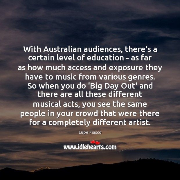 With Australian audiences, there’s a certain level of education – as far Lupe Fiasco Picture Quote