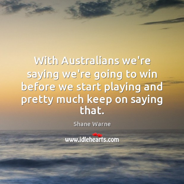 With Australians we’re saying we’re going to win before we start playing Shane Warne Picture Quote