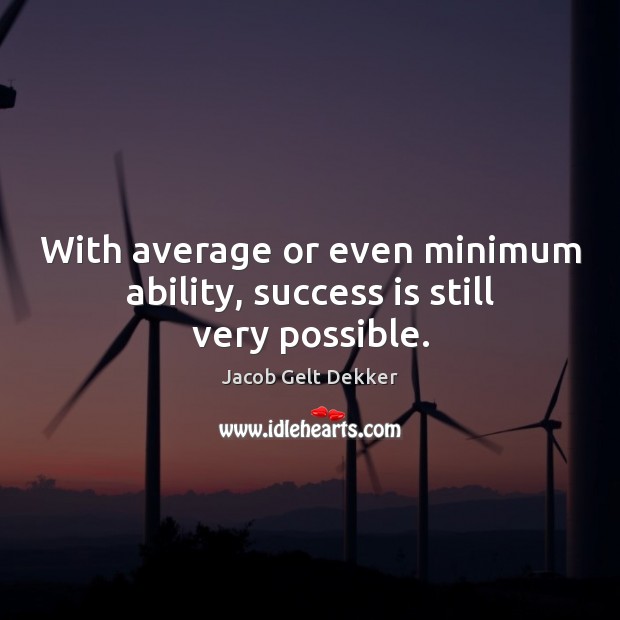With average or even minimum ability, success is still very possible. Jacob Gelt Dekker Picture Quote