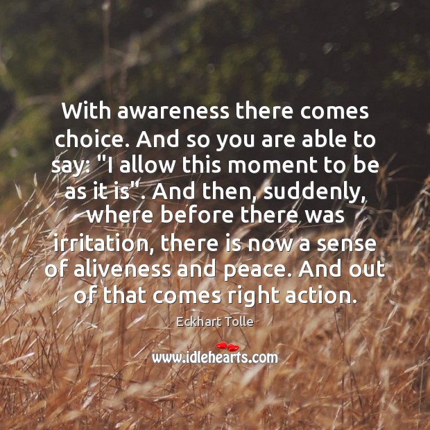 With awareness there comes choice. And so you are able to say: “ Eckhart Tolle Picture Quote