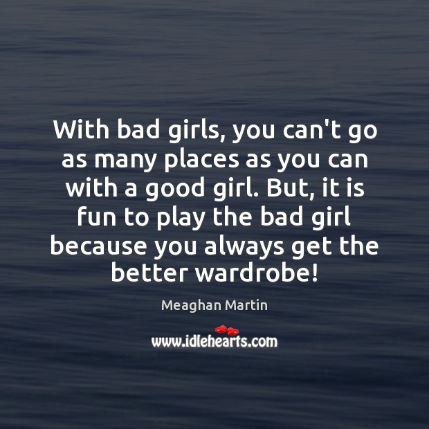 With bad girls, you can’t go as many places as you can Meaghan Martin Picture Quote