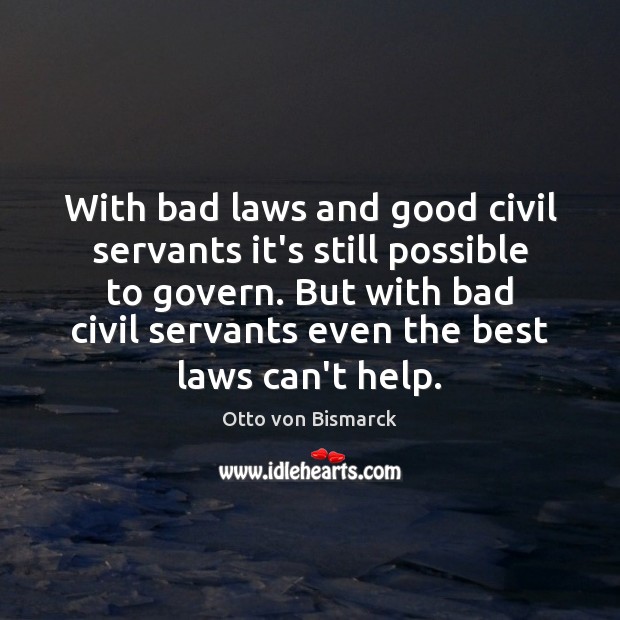 With bad laws and good civil servants it’s still possible to govern. Otto von Bismarck Picture Quote