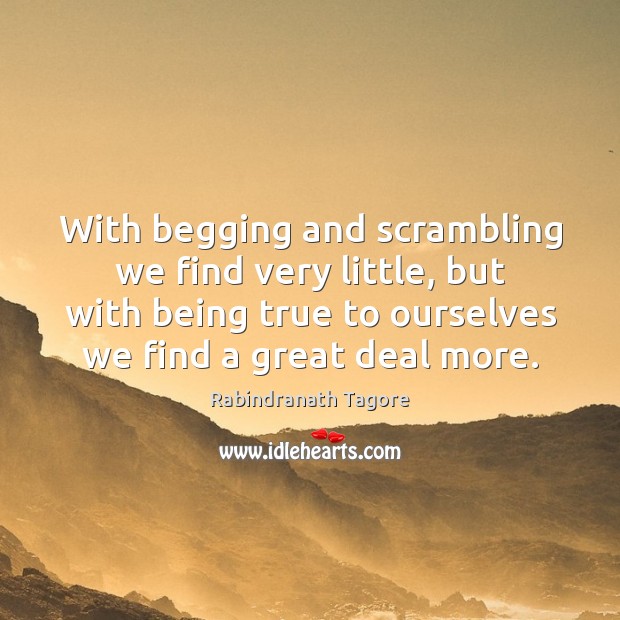 With begging and scrambling we find very little, but with being true Rabindranath Tagore Picture Quote