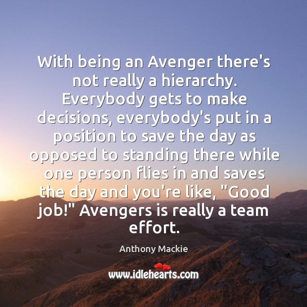 With being an Avenger there’s not really a hierarchy. Everybody gets to Anthony Mackie Picture Quote