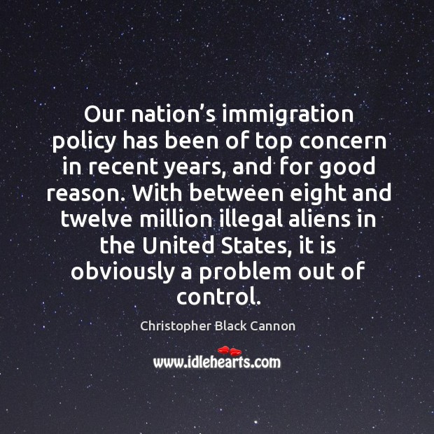 With between eight and twelve million illegal aliens in the united states, it is obviously a problem out of control. Christopher Black Cannon Picture Quote