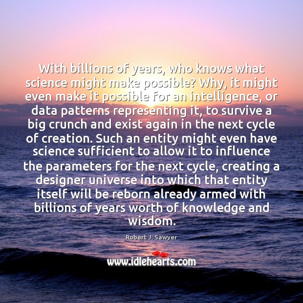 With billions of years, who knows what science might make possible? Why, Robert J. Sawyer Picture Quote