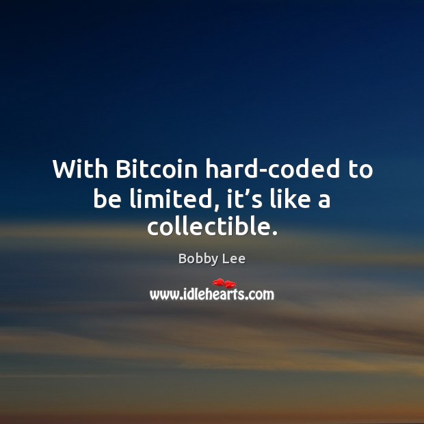 With Bitcoin hard-coded to be limited, it’s like a collectible. Bobby Lee Picture Quote