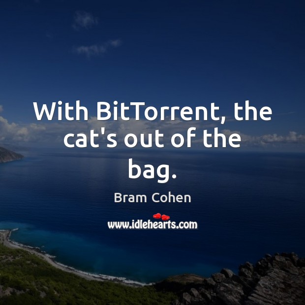 With BitTorrent, the cat’s out of the bag. Bram Cohen Picture Quote