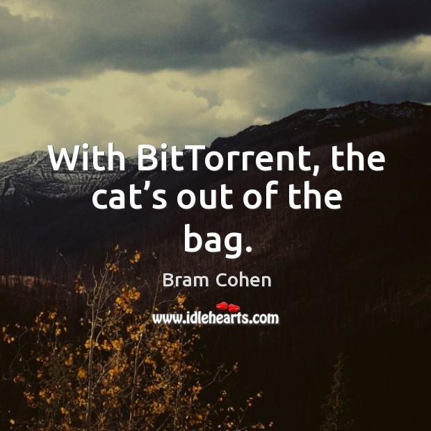 With bittorrent, the cat’s out of the bag. Bram Cohen Picture Quote