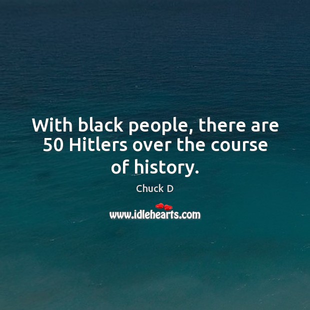 With black people, there are 50 Hitlers over the course of history. Chuck D Picture Quote