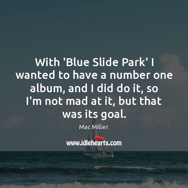 With ‘Blue Slide Park’ I wanted to have a number one album, Mac Miller Picture Quote