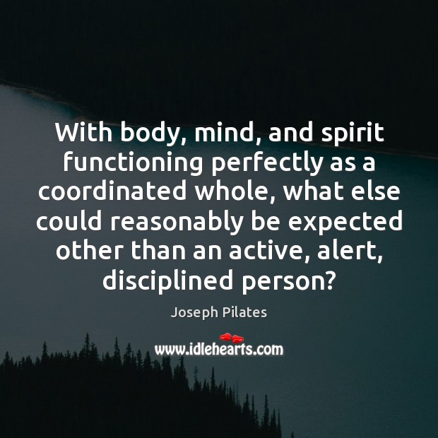 With body, mind, and spirit functioning perfectly as a coordinated whole, what Joseph Pilates Picture Quote