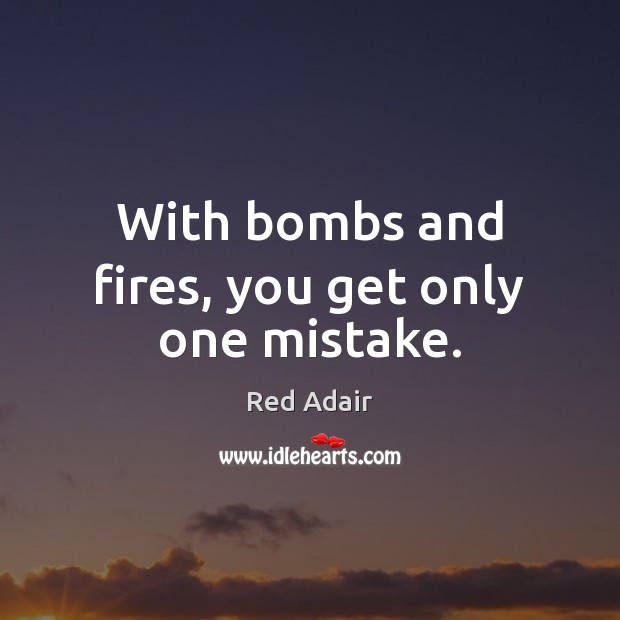 With bombs and fires, you get only one mistake. Red Adair Picture Quote