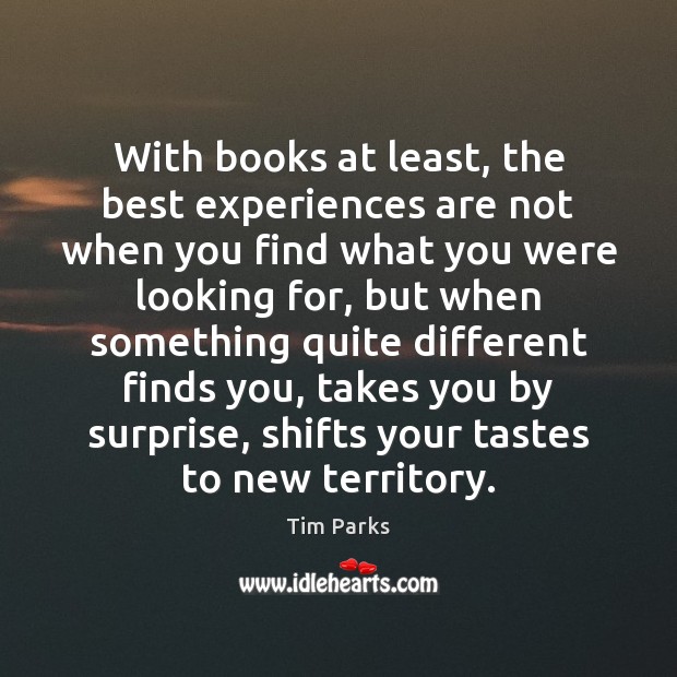 With books at least, the best experiences are not when you find Tim Parks Picture Quote