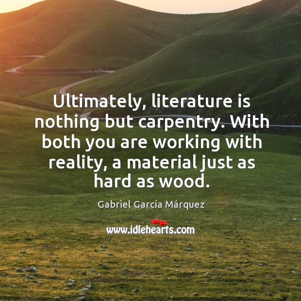 With both you are working with reality, a material just as hard as wood. Gabriel García Márquez Picture Quote