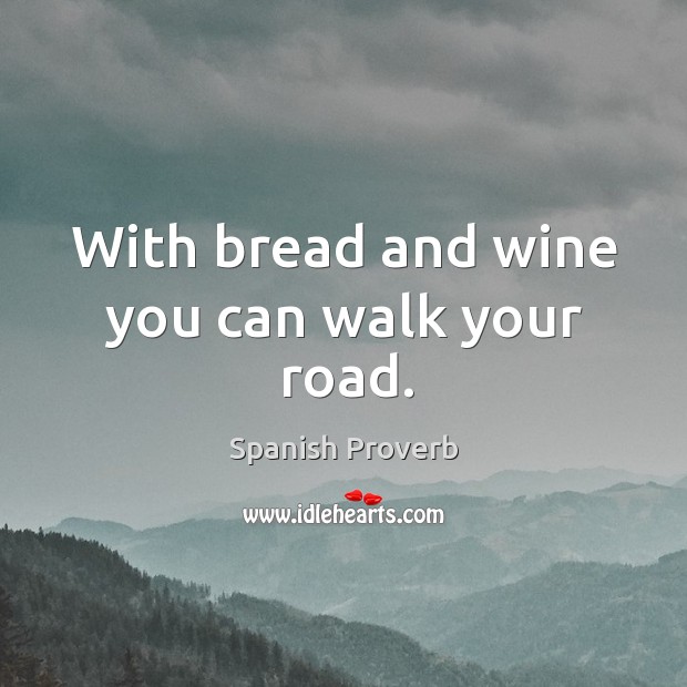 With bread and wine you can walk your road. 