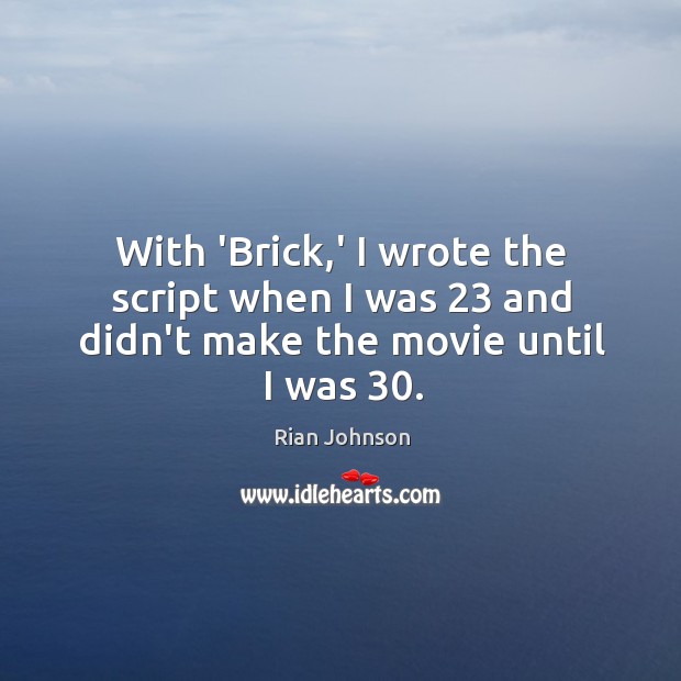 With ‘Brick,’ I wrote the script when I was 23 and didn’t make the movie until I was 30. Rian Johnson Picture Quote