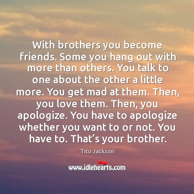 With brothers you become friends. Some you hang out with more than others. Tito Jackson Picture Quote