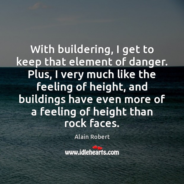 With buildering, I get to keep that element of danger. Plus, I Alain Robert Picture Quote