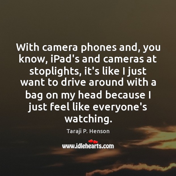 With camera phones and, you know, iPad’s and cameras at stoplights, it’s Taraji P. Henson Picture Quote