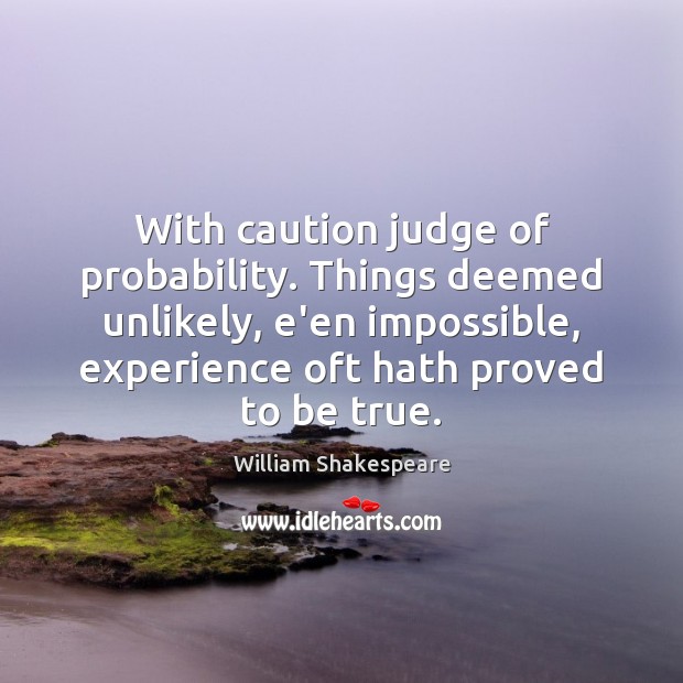 With caution judge of probability. Things deemed unlikely, e’en impossible, experience oft Image