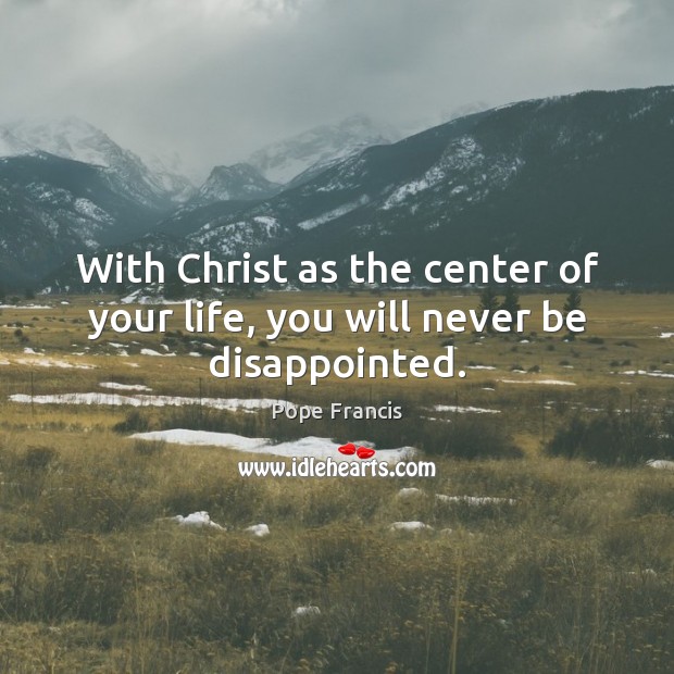 With Christ as the center of your life, you will never be disappointed. Image