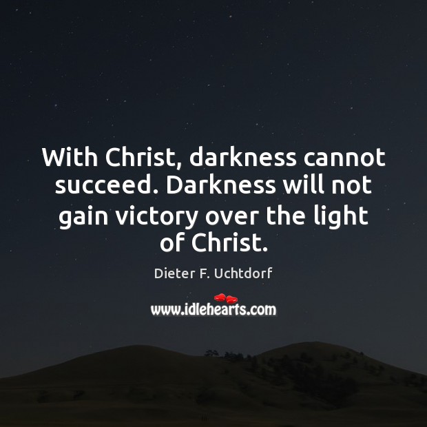 With Christ, darkness cannot succeed. Darkness will not gain victory over the Dieter F. Uchtdorf Picture Quote